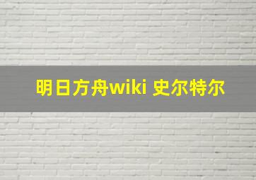 明日方舟wiki 史尔特尔